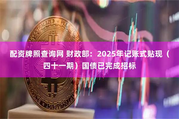 配资牌照查询网 财政部：2025年记账式贴现（四十一期）国债已完成招标